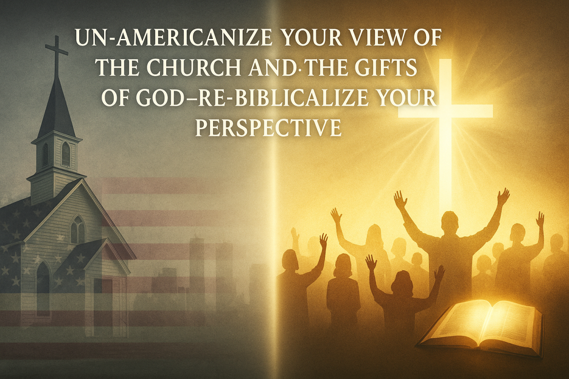 un-Americanize your perspective of God’s Gifts in Church